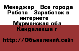 Менеджер - Все города Работа » Заработок в интернете   . Мурманская обл.,Кандалакша г.